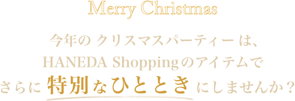 今年のクリスマスパーティーは、HANEDA Shoppingのアイテムでさらに特別なひとときにしませんか？