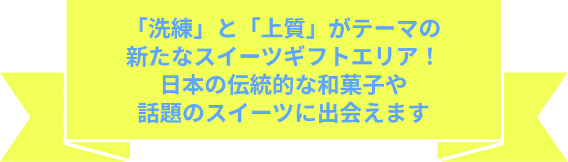 「洗練」と「上質」がテーマの新たなスイーツギフトエリア！日本の伝統的な和菓子や話題のスイーツに出会えます